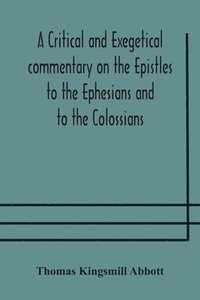 bokomslag A critical and exegetical commentary on the Epistles to the Ephesians and to the Colossians