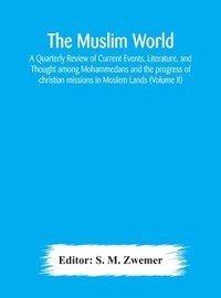 bokomslag Muslim world; A Quarterly Review of Current Events, Literature, and Thought among Mohammedans and the progress of christian missions in Moslem Lands (Volume II)