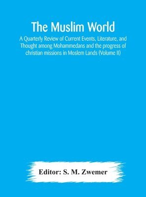 S M Zwemer, S. M. Zwemer - Muslim world; A Quarterly Review of Current Events, Literature, and Thought among Mohammedans and the progress of christian missions in Moslem Lands (Volume II), Inbunden