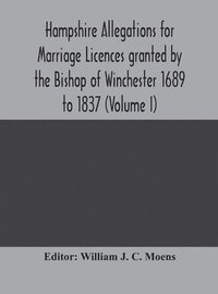 bokomslag Hampshire Allegations for Marriage Licences granted by the Bishop of Winchester 1689 to 1837 (Volume I)
