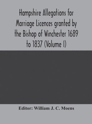 bokomslag Hampshire Allegations for Marriage Licences granted by the Bishop of Winchester 1689 to 1837 (Volume I)