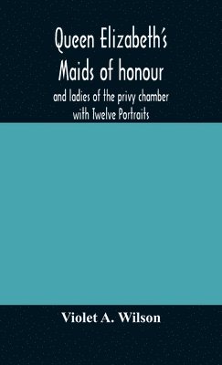 bokomslag Queen Elizabeth's maids of honour and ladies of the privy chamber with Twelve Portraits