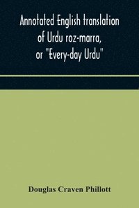 bokomslag Annotated English translation of Urdu roz-marra, or Every-day Urdu, the text-book for the lower standard examination in Hindustani