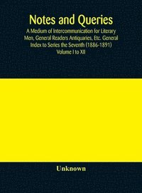 bokomslag Notes and queries; A Medium of Intercommunication for Literary Men, General Readers Antiquaries, Etc. General Index to Series the Seventh (1886-1891) Volume I to XII