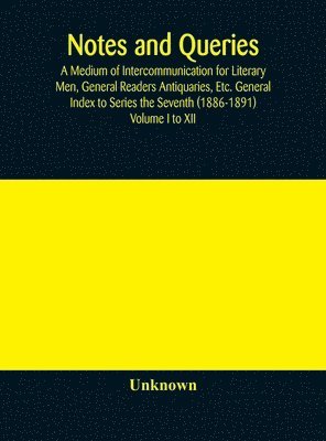 bokomslag Notes and queries; A Medium of Intercommunication for Literary Men, General Readers Antiquaries, Etc. General Index to Series the Seventh (1886-1891) Volume I to XII
