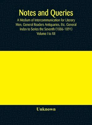 bokomslag Notes and queries; A Medium of Intercommunication for Literary Men, General Readers Antiquaries, Etc. General Index to Series the Seventh (1886-1891) Volume I to XII