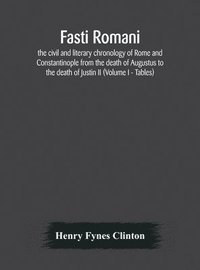 bokomslag Fasti romani, the civil and literary chronology of Rome and Constantinople from the death of Augustus to the death of Justin II (Volume I - Tables)