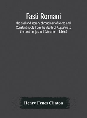 bokomslag Fasti romani, the civil and literary chronology of Rome and Constantinople from the death of Augustus to the death of Justin II (Volume I - Tables)