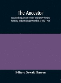 bokomslag Ancestor; a quarterly review of county and family history, heraldry and antiquities (Number X) July 1904