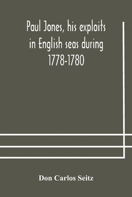 bokomslag Paul Jones, his exploits in English seas during 1778-1780, contemporary accounts collected from English newspapers with a complete bibliography