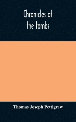 Chronicles Of The Tombs. A Select Collection Of Epitaphs, Preceded By An Essay On Epitaphs And Other Monumental Inscriptions, With Incidental Observations On Sepulchral Antiquities