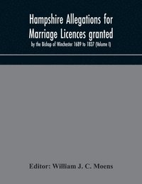bokomslag Hampshire Allegations for Marriage Licences granted by the Bishop of Winchester 1689 to 1837 (Volume I)