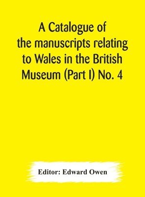 bokomslag A catalogue of the manuscripts relating to Wales in the British Museum (Part I) No. 4