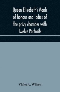 bokomslag Queen Elizabeth's maids of honour and ladies of the privy chamber with Twelve Portraits