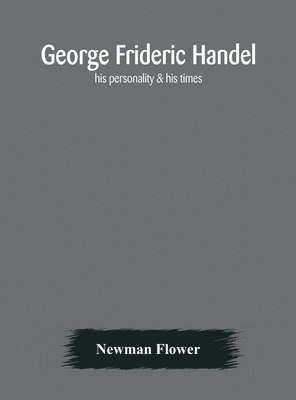 George Frideric Handel; his personality & his times 1