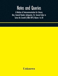 bokomslag Notes and queries; A Medium of Intercommunication for Literary Men, General Readers Antiquaries, Etc. General Index to Series the Seventh (1886-1891) Volume I to XII