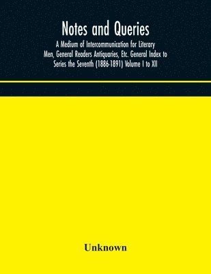 bokomslag Notes and queries; A Medium of Intercommunication for Literary Men, General Readers Antiquaries, Etc. General Index to Series the Seventh (1886-1891) Volume I to XII