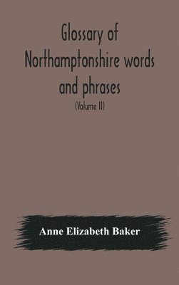 bokomslag Glossary of Northamptonshire words and phrases; with examples of their colloquial use, and illus. from various authors
