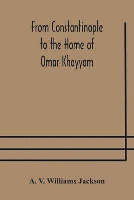 bokomslag From Constantinople to the Home of Omar Khayyam, travels in Transcaucasia and Northern Persia, for historic and literary research