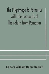 bokomslag The pilgrimage to Parnassus with the two parts of The return from Parnassus. Three comedies performed in St. John's college, Cambridge, A.D. 1597-1601.