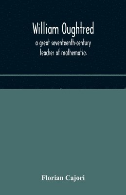 bokomslag William Oughtred, a great seventeenth-century teacher of mathematics