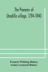 bokomslag The pioneers of Unadilla village, 1784-1840 Reminiscences of Village Life and of Panama and California from 184O to 1850