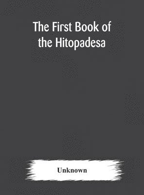 The first book of the Hitopadesa; containing the Sanskrit text with interlinear transliteration, grammatical analysis, and English translation 1