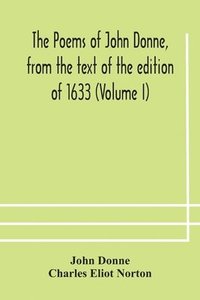 bokomslag The poems of John Donne, from the text of the edition of 1633 (Volume I)