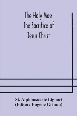Holy Mass. The Sacrifice of Jesus Christ. The Ceremonies of the Mass. Preparation and Thanksgiving. The Mass and the Office that are hurriedly said.
