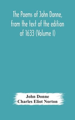 poems of John Donne, from the text of the edition of 1633 (Volume I)