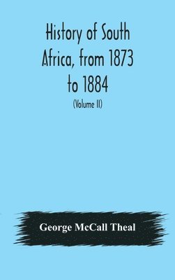 George McCall Theal, George McCall Theal - History of South Africa, from 1873 to 1884, twelve eventful years, with continuation of the history of Galekaland, Tembuland, Pondoland, and Bethshuanaland until the annexation of those territories to the Cape Colony, and of Zululand until its annexation t, Inbunden