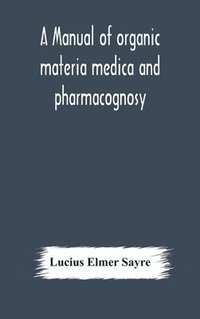 bokomslag A manual of organic materia medica and pharmacognosy; an introduction to the study of the vegetable kingdom and the vegetable and animal drugs (with syllabus of inorganic remedial agents) comprising
