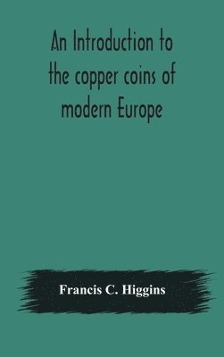 Francis C Higgins, Francis C. Higgins - Introduction To The Copper Coins Of Modern Europe, Inbunden