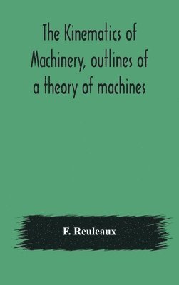 F Reuleaux, F. Reuleaux - Kinematics of machinery, outlines of a theory of machines, Inbunden