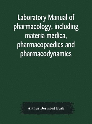 Laboratory manual of pharmacology, including materia medica, pharmacopaedics and pharmacodynamics 1