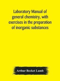 bokomslag Laboratory manual of general chemistry, with exercises in the preparation of inorganic substances