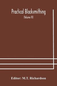 bokomslag Practical blacksmithing A Collection of Articles Contributed at Different Times by Skilled Workmen to the Columns of &quot;The Blacksmith and Wheelwright&quot; And Covering Nearly the Whole Range of