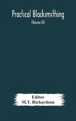 bokomslag Practical blacksmithing A Collection of Articles Contributed at Different Times by Skilled Workmen to the Columns of "The Blacksmith and Wheelwright" And Covering Nearly the Whole Range of Blacksmi...
