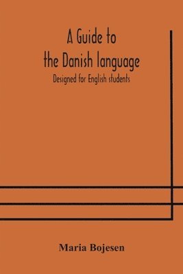 A guide to the Danish language. Designed for English students 1