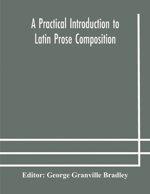 George Granville Bradley - practical introduction to Latin prose composition, Häftad