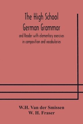 W H Van Der Smissen, W H Fraser - High School German Grammar And Reader With Elementary Exercises In Composition And Vocabularies, Häftad