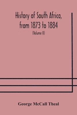 George McCall Theal, George McCall Theal - History of South Africa, from 1873 to 1884, twelve eventful years, with continuation of the history of Galekaland, Tembuland, Pondoland, and Bethshuanaland until the annexation of those territories to the Cape Colony, and of Zululand until its annexation t, Häftad