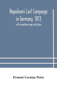 bokomslag Napoleon's Last Campaign in Germany, 1813; with seventeen maps and plans