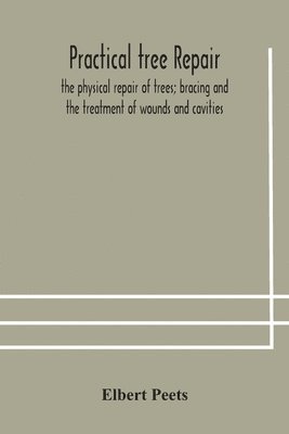 bokomslag Practical tree repair; the physical repair of trees; bracing and the treatment of wounds and cavities