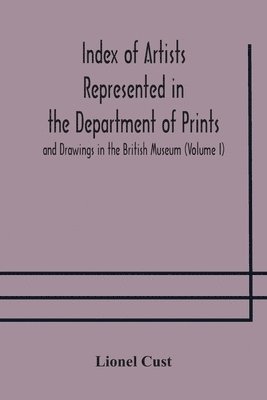 Index of artists represented in the Department of Prints and Drawings in the British Museum (Volume I) Dutch and Flemish School, German School 1