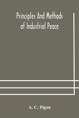 A C Pigou, A. C. Pigou - Principles and methods of industrial peace, Häftad