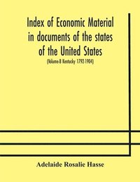 bokomslag Index of economic material in documents of the states of the United States; (Volume-8 Kentucky 1792-1904) prepared for the Department of Economics and Sociology of the Carnegie Institution of