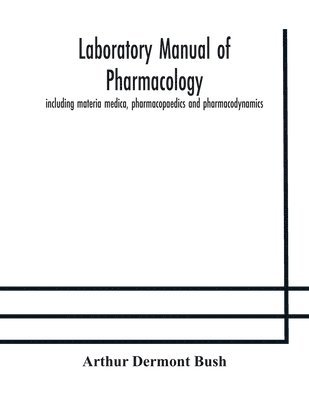 Laboratory manual of pharmacology, including materia medica, pharmacopaedics and pharmacodynamics 1