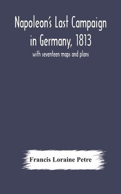 bokomslag Napoleon's Last Campaign in Germany, 1813; with seventeen maps and plans