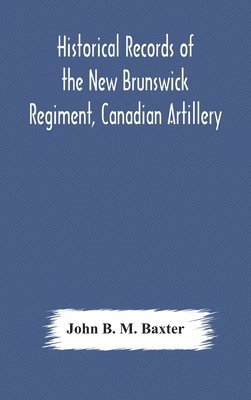 Historical records of the New Brunswick Regiment, Canadian Artillery 1